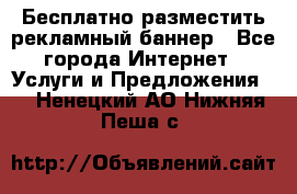 Бесплатно разместить рекламный баннер - Все города Интернет » Услуги и Предложения   . Ненецкий АО,Нижняя Пеша с.